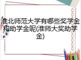 淮北师范大学有哪些奖学金和助学金呢(淮师大奖助学金)