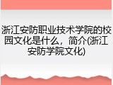 浙江安防职业技术学院的校园文化是什么，简介(浙江安防学院文化)