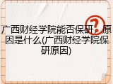 广西财经学院能否保研，原因是什么(广西财经学院保研原因)