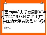 广西中医药大学赛恩斯新医药学院是985还是211(广西中医药大学赛院是985吗)