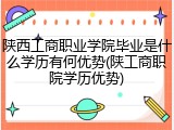 陕西工商职业学院毕业是什么学历有何优势(陕工商职院学历优势)