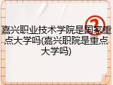 嘉兴职业技术学院是国家重点大学吗(嘉兴职院是重点大学吗)