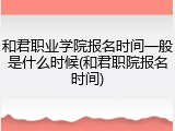 和君职业学院报名时间一般是什么时候(和君职院报名时间)