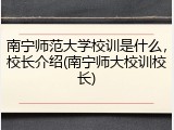 南宁师范大学校训是什么，校长介绍(南宁师大校训校长)
