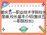 重庆五一职业技术学院校长是谁,校长基本介绍(重庆五一职院校长)