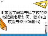 山东医学高等专科学校的图书馆藏书量如何，简介(山东医专图书馆藏书)