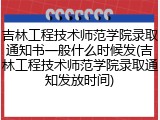 吉林工程技术师范学院录取通知书一般什么时候发(吉林工程技术师范学院录取通知发放时间)