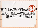 厦门演艺职业学院能自主招生吗，最近一年简章分析(厦艺自主招生简章)