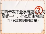 江西传媒职业学院建校时间是哪一年，什么历史背景(江传建校时间背景)