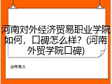 河南对外经济贸易职业学院如何，口碑怎么样？(河南外贸学院口碑)