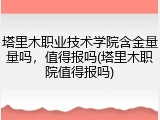 塔里木职业技术学院含金量量吗，值得报吗(塔里木职院值得报吗)