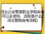 河北公安警察职业学院自考可以去读吗，流程是什么(河北警院自考流程)