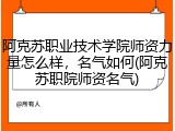 阿克苏职业技术学院师资力量怎么样，名气如何(阿克苏职院师资名气)