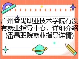 广州番禺职业技术学院有没有就业指导中心，详细介绍(番禺职院就业指导详情)