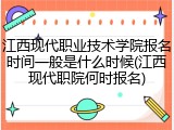 江西现代职业技术学院报名时间一般是什么时候(江西现代职院何时报名)