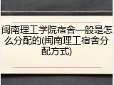 闽南理工学院宿舍一般是怎么分配的(闽南理工宿舍分配方式)