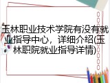 玉林职业技术学院有没有就业指导中心，详细介绍(玉林职院就业指导详情)