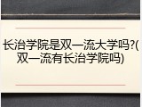 长治学院是双一流大学吗?(双一流有长治学院吗)
