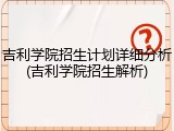 吉利学院招生计划详细分析(吉利学院招生解析)