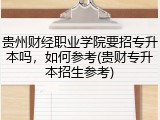 贵州财经职业学院要招专升本吗，如何参考(贵财专升本招生参考)