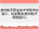 贵州航天职业技术学院学校简介，校史概述(贵州航天职院简介)