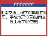 湖南交通工程学院地址在哪里，学校地理位置(湖南交通工程学院位置)