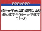 郑州大学就读期间可以申请哪些奖学金(郑州大学奖学金种类)