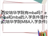 西安培华学院有mba吗？emba和mba的入学条件是什么(培华学院MBA入学条件)