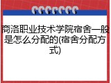 商洛职业技术学院宿舍一般是怎么分配的(宿舍分配方式)