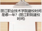 丽江职业技术学院建校时间是哪一年？(丽江职院建校时间)