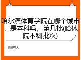哈尔滨体育学院在哪个城市，是本科吗，第几批(哈体院本科批次)
