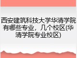 西安建筑科技大学华清学院有哪些专业，几个校区(华清学院专业校区)