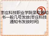 枣庄科技职业学院录取通知书一般几号发放(枣庄科技通知书发放时间)