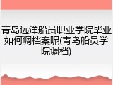 青岛远洋船员职业学院毕业如何调档案呢(青岛船员学院调档)