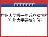 广州大学哪一年成立建校的(广州大学建校年份)