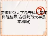 安徽师范大学是专科还是本科院校呢(安徽师范大学是本科吗)