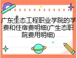 广东生态工程职业学院的学费和住宿费明细(广生态职院费用明细)