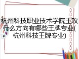 杭州科技职业技术学院主攻什么方向有哪些王牌专业(杭州科技王牌专业)