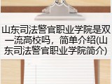山东司法警官职业学院是双一流高校吗，简单介绍(山东司法警官职业学院简介)