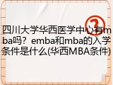 四川大学华西医学中心有mba吗？emba和mba的入学条件是什么(华西MBA条件)