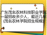 广东茂名农林科技职业学院一届招收多少人，最近几年(茂名农林学院招生规模)