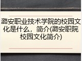 潞安职业技术学院的校园文化是什么，简介(潞安职院校园文化简介)