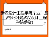 武汉设计工程学院毕业一般工资多少钱(武汉设计工程学院薪资)