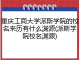重庆工商大学派斯学院的校名来历有什么渊源(派斯学院校名渊源)