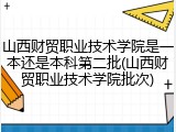 山西财贸职业技术学院是一本还是本科第二批(山西财贸职业技术学院批次)