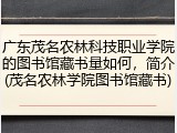 广东茂名农林科技职业学院的图书馆藏书量如何，简介(茂名农林学院图书馆藏书)