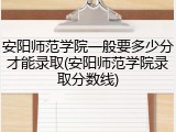 安阳师范学院一般要多少分才能录取(安阳师范学院录取分数线)
