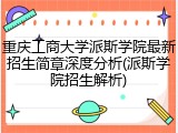 重庆工商大学派斯学院最新招生简章深度分析(派斯学院招生解析)