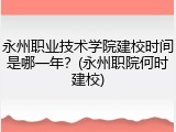 永州职业技术学院建校时间是哪一年？(永州职院何时建校)