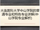 大连医科大学中山学院的普通专业和特色专业详解(中山学院专业解析)